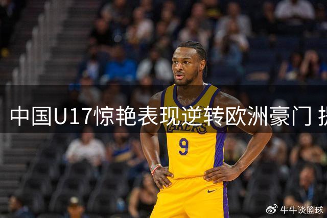 中国U17惊艳表现逆转欧洲豪门 提前锁定青训赛四强席位