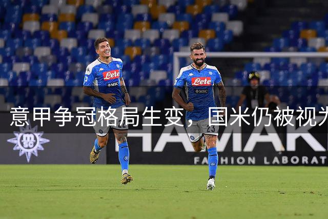 意甲争冠格局生变，国米仍被视为头号热门