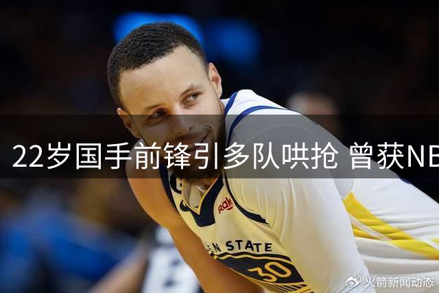22岁国手前锋引多队哄抢 曾获NBA球队青睐